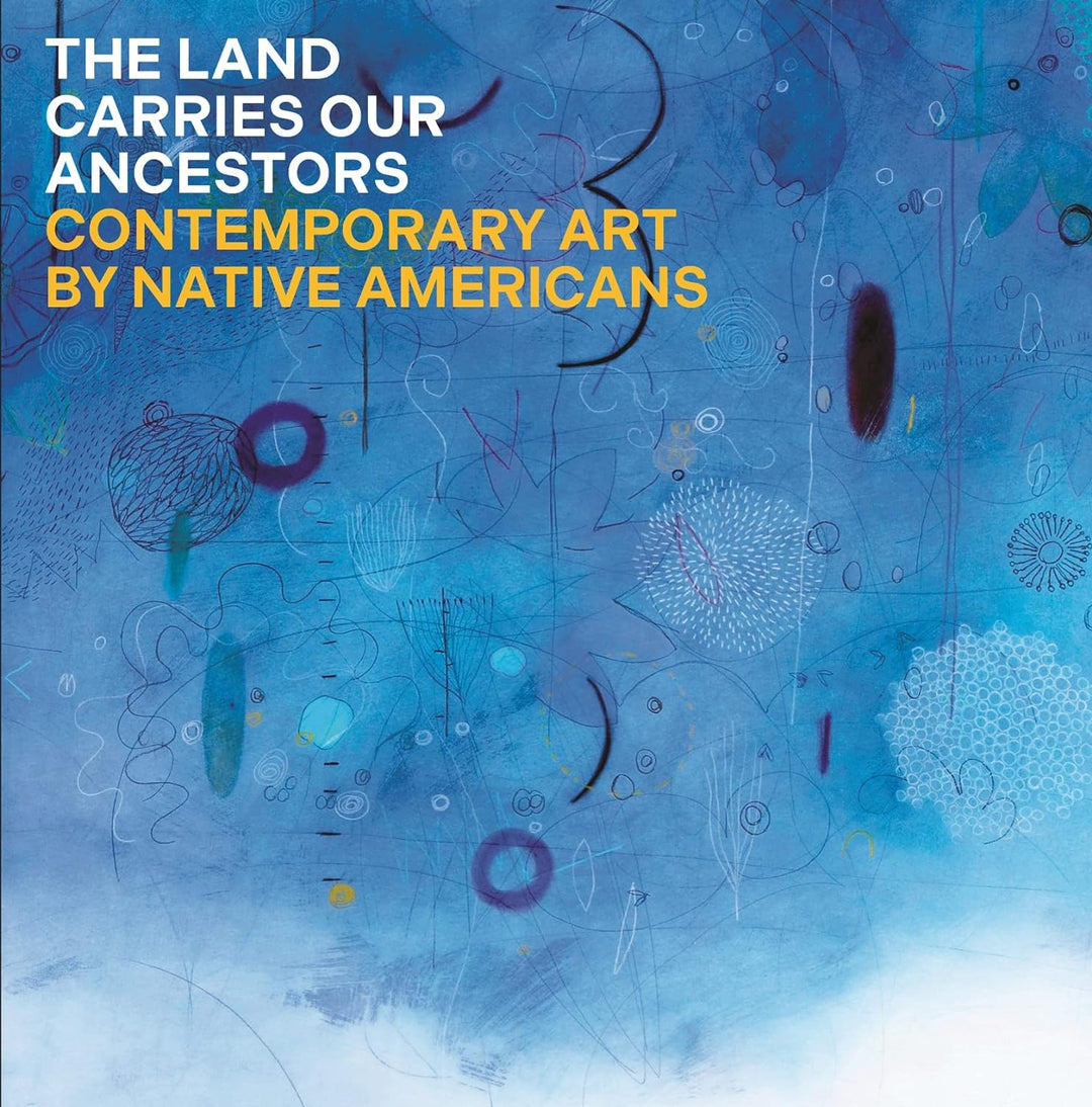 The Land Carries Our Ancestors: Contemporary Art by Native Americans by Jaune Quick-to-See Smith et al.