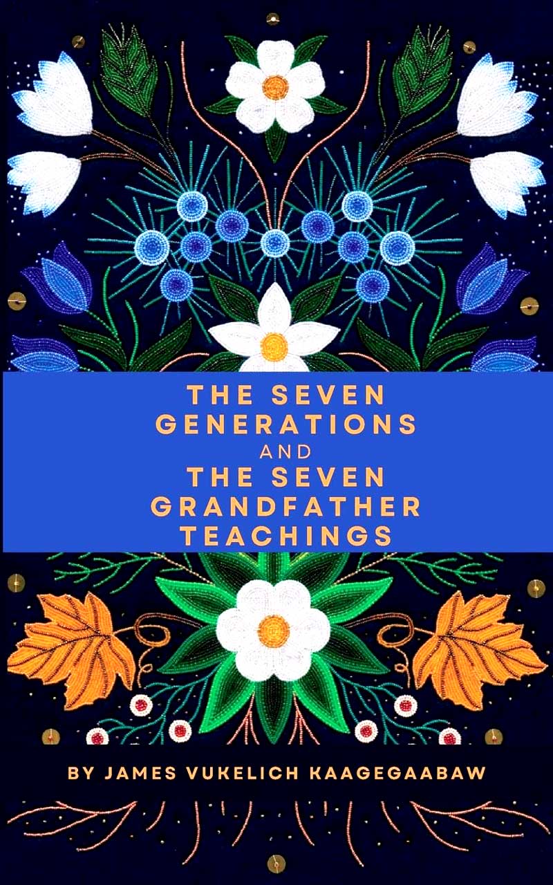 The Seven Generations and The Seven Grandfather Teachings by James Vukelich Kaagegaabaw