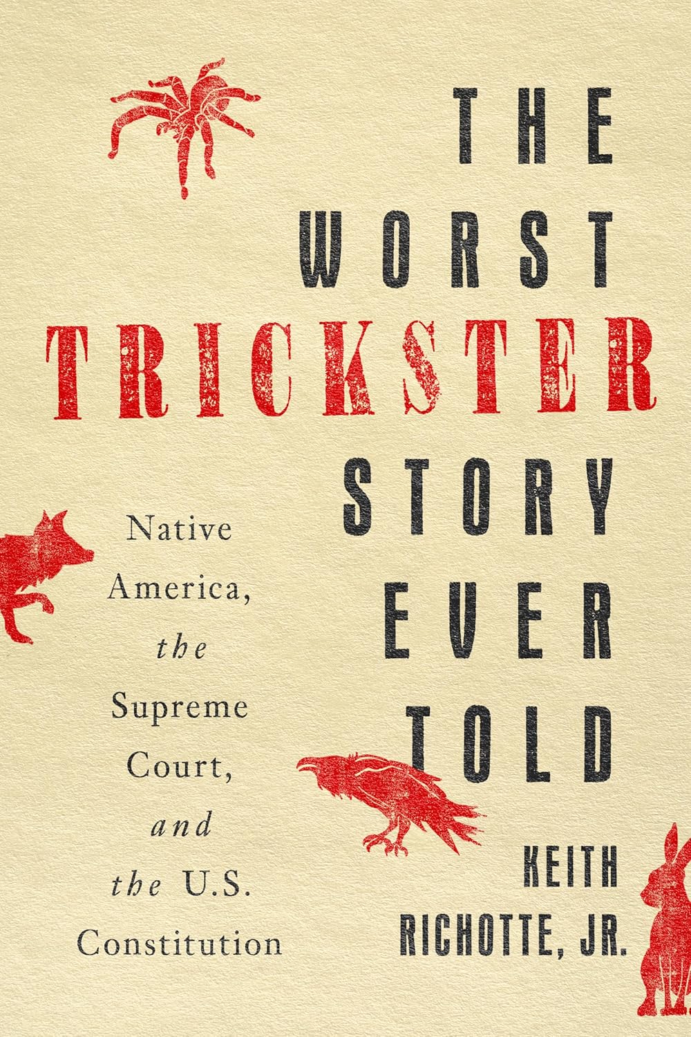 The Worst Trickster Story Ever Told: Native America, the Supreme Court, and the U.S. Constitution by Keith Richotte, JR.