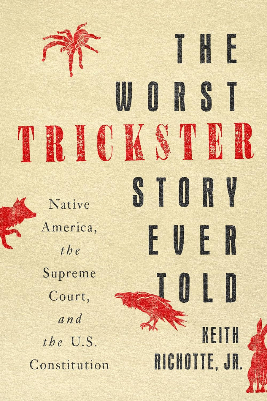 The Worst Trickster Story Ever Told: Native America, the Supreme Court, and the U.S. Constitution by Keith Richotte, JR.