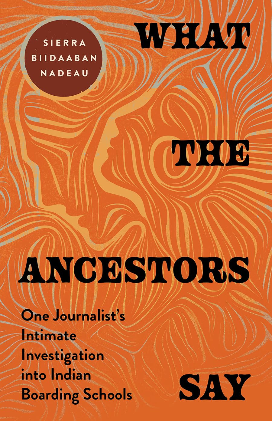 What the Ancestors Say: One Journalist's Intimate Investigation into Indian Boarding Schools by Sierra Biidaaban Nadeau