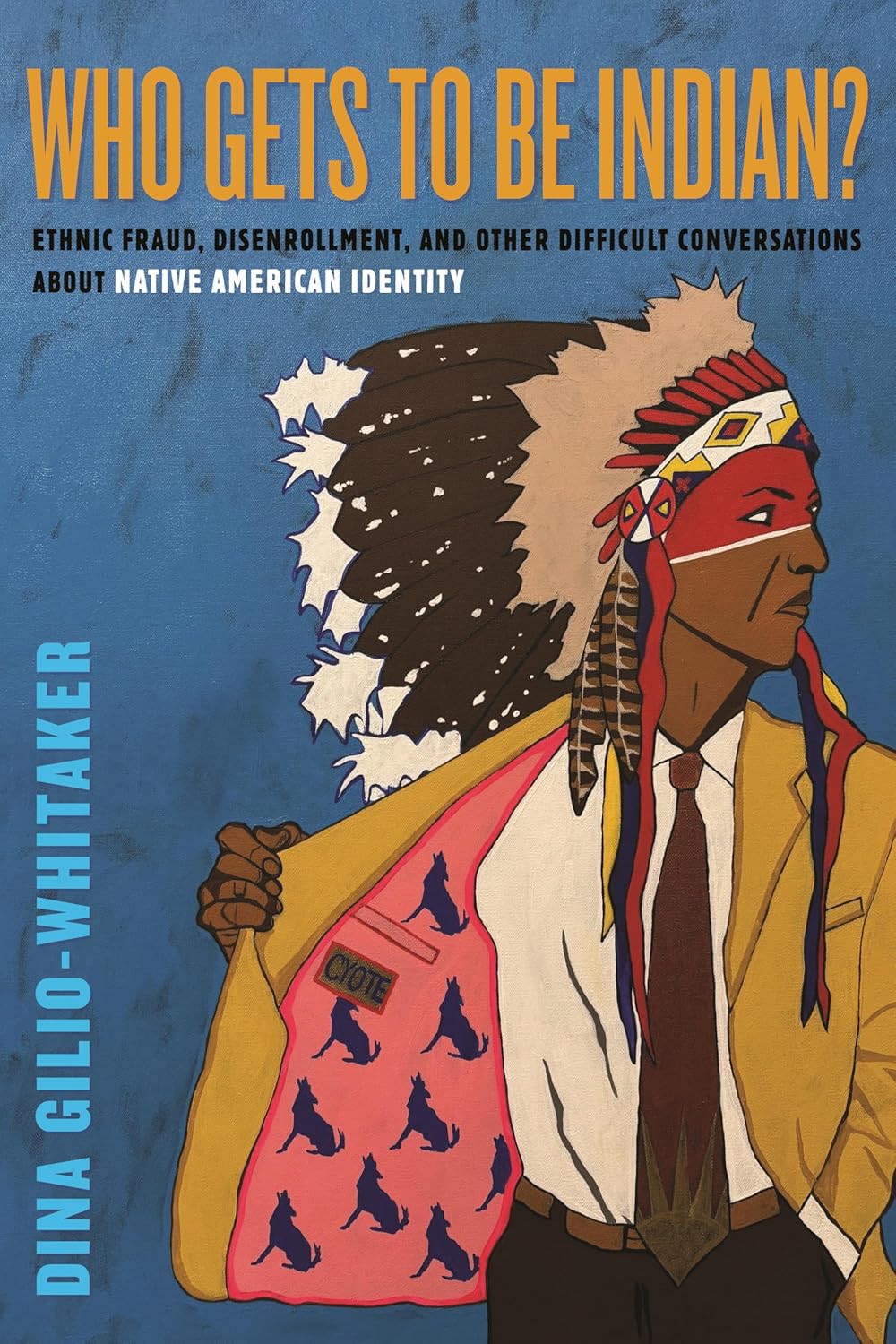 Who Gets to Be Indian? Ethnic Fraud, Disenrollment, and Other Difficult Conversations about Native American Identity by Dina Gilio-Whitaker