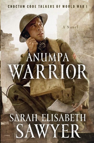 Anumpa Warrior: Choctaw Code Talkers of World War I by Sarah Elisabeth Sawyer