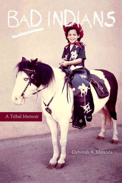 Bad Indians : A Tribal Memoir by Deborah A. Miranda
