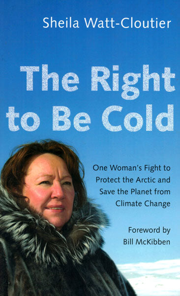 The Right to Be Cold: One Woman's Fight to Protect the Arctic and Save the Planet from Climate Change by Sheila Watt-Cloutier