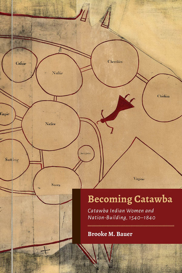 Becoming Catawba: Catawba Indian Women and Nation-Building, 1540-1840 by Brooke M. Bauer