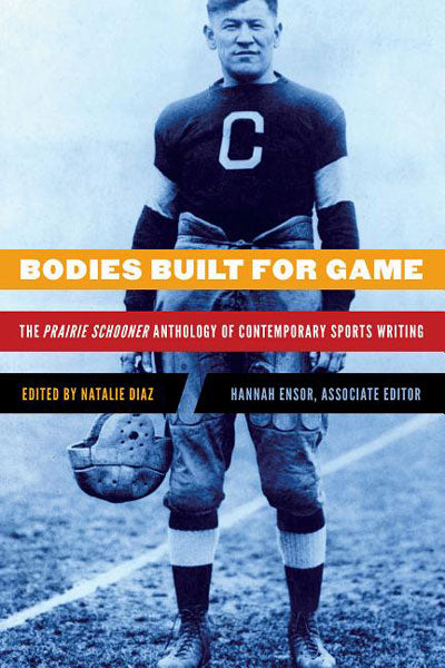Bodies Built for Game: The Prairie Schooner Anthology of Contemporary Sports Writing by Natalie Diaz (Editor)