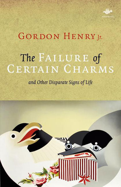 The Failure of Certain Charms: And Other Disparate Signs of Life by Gordon Henry Jr