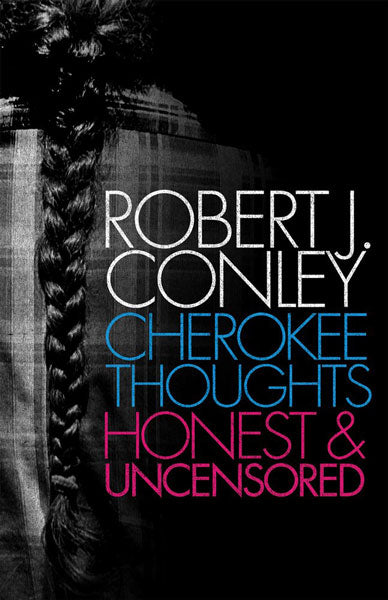 Cherokee Thoughts: Honest and Uncensored by Robert J. Conley 