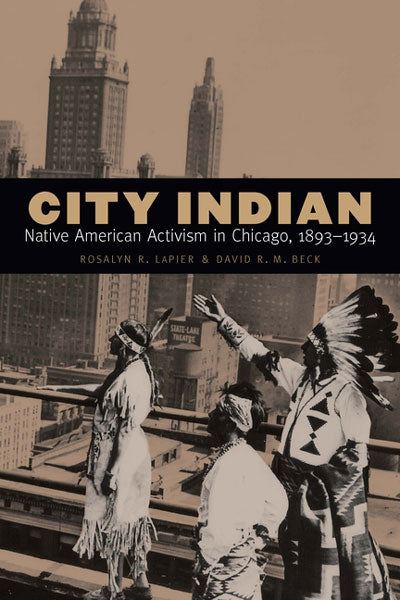 City Indian: Native American Activism in Chicago 1893-1934 by Rosalyn R. Lapier & David R. M. Beck