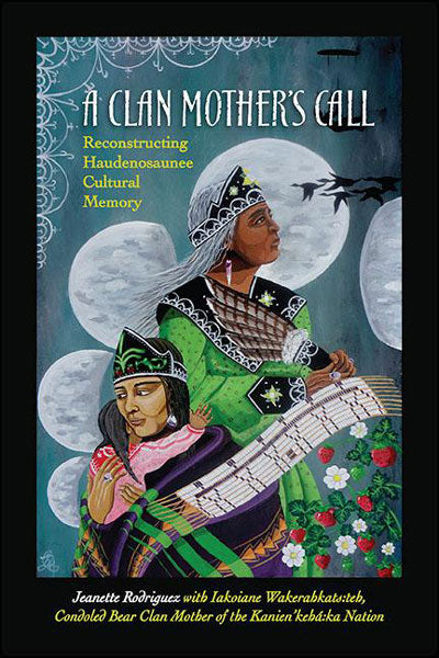 A Clan Mother's Call: Reconstructing Haudenosaunee Cultural Memory by Jeanette Rodriguez