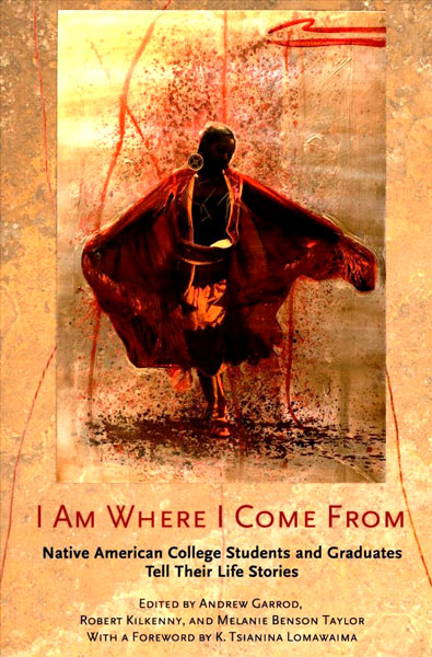 I Am Where I Come from: Native American College Students and Graduates Tell Their Life Stories by Andrew Garrod, Robert Kilkenny, Melanie Benson Taylor (Editors)