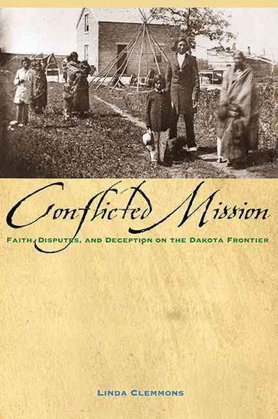 Conflicted Mission: Faith, Disputes, and Deception on the Dakota Frontier by Linda Clemmons