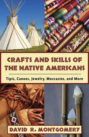 Crafts and Skills of the Native Americans: Tipis, Canoes, Jewelry, Moccasins, and More by David R. Montgomery