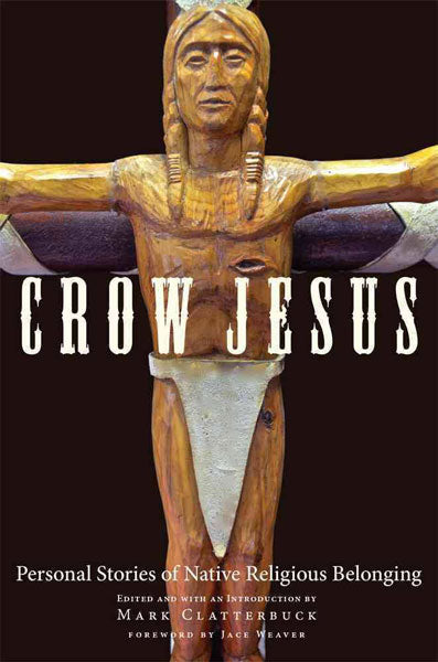 Crow Jesus: Personal Stories of Native Religious Belonging by Mark Clatterbuck (ed)