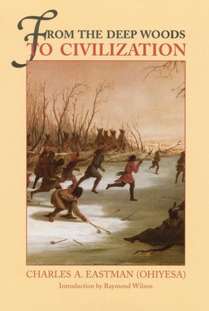 From the Deep Woods to Civilization: Chapters in the Autobiography of an Indian by Charles Eastman