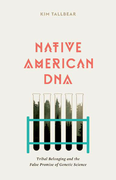 Native American DNA: Tribal Belonging and the False Promise of Genetic Science by Kim Tallbear