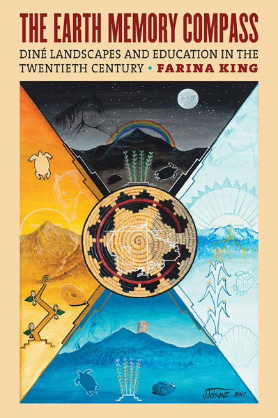 The Earth Memory Compass: Diné Landscapes and Education in the Twentieth Century by Farina King