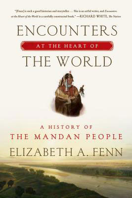 Encounters at the Heart of the World: A History of the Mandan People by Elizabeth Fenn / Birchark Books & Native Arts