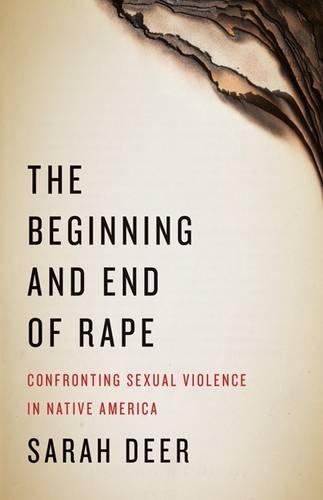 The Beginning and End of Rape: Confronting Sexual Violence in Native America by Sarah Deer