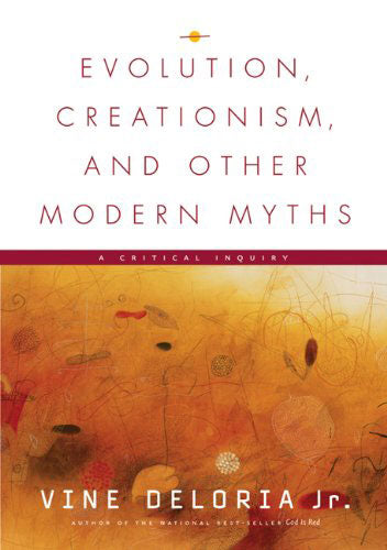 Evolution, Creationism, and Other Modern Myths: A Critical Inquiry by Vine Deloria Jr