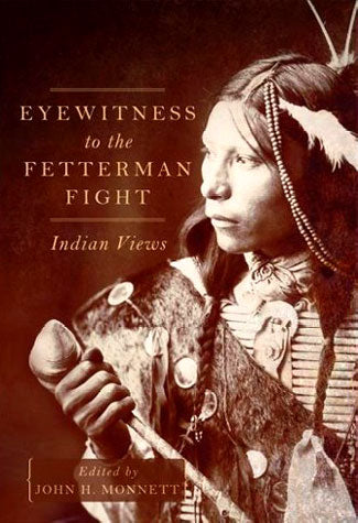 Eyewitness to the Fetterman Fight: Indian Views edited by John Monnett