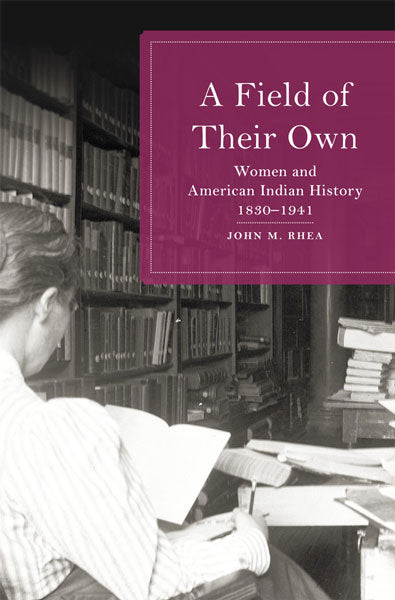 A Field of Their Own: Women and American Indian History, 1830-1941 by John M Rhea
