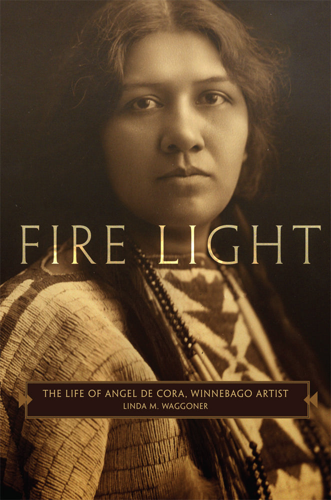 Fire Light: The Life of Angel De Cora, Winnebago Artist by Linda M. Waggoner