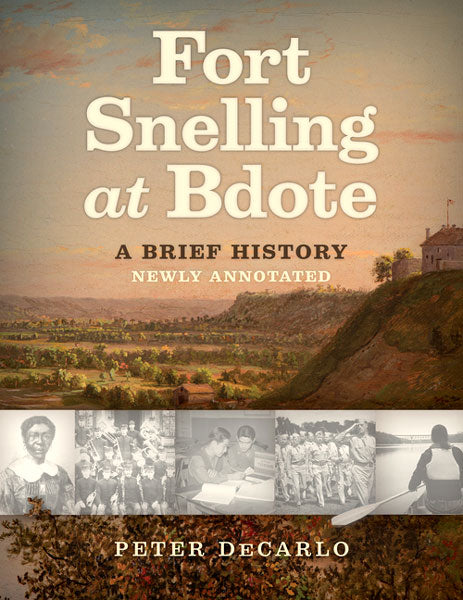 Fort Snelling at Bdote Updated Edition: A Brief History by Peter DeCarlo