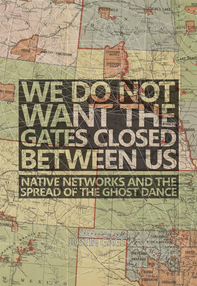 We Do Not Want the Gates Closed Between Us: Native Networks and the Spread of the Ghost Dance by Justin Gage