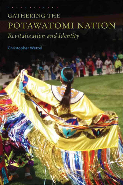 Gathering the Potawatomi Nation: Revitalization and Identity by Christopher Wetzel