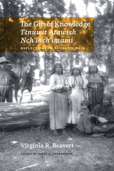 The Gift of Knowledge / Ttnúwit Átawish Nch'inch'imamí: Reflections on Sahaptin Ways by Virginia R. Beavert