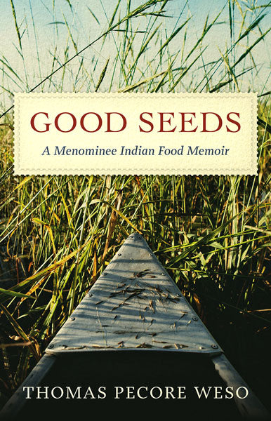 Good Seeds: A Menominee Indian Food Memoir by Thomas Pecore Weso