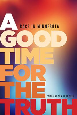 A Good Time for the Truth: Race in Minnesota edited by Sun Yung Shin