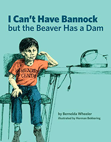 I Can't Have Bannock But The Beaver Has A Dam by Bernelda Wheeler