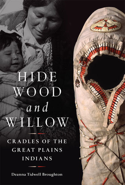 Hide, Wood, and Willow: Cradles of the Great Plains Indians by Deanna Tidwell Broughton