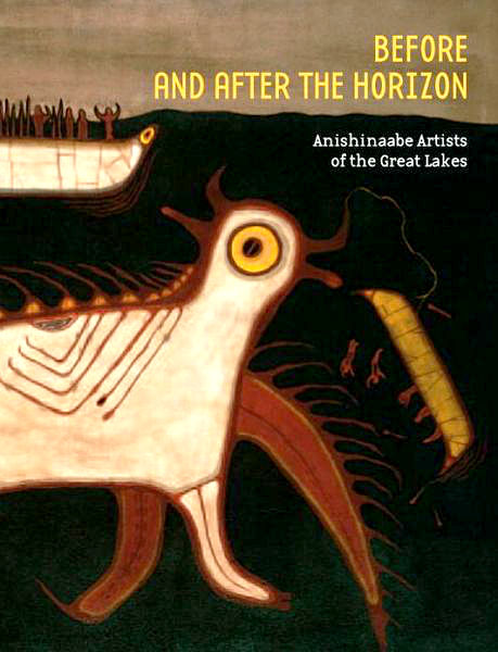 Before and after the Horizon: Anishinaabe Artists of the Great Lakes edited by David Penney