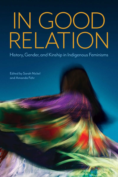In Good Relation: History, Gender, and Kinship in Indigenous Feminisms by Sarah Nickel & Amanda Fehr (Editors)
