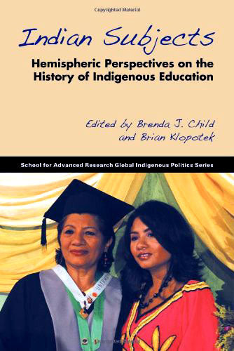 Indian Subjects: Hemispheric Perspectives on the History of Indigenous Education, edited by Brenda J. Child and Brian Klopotek