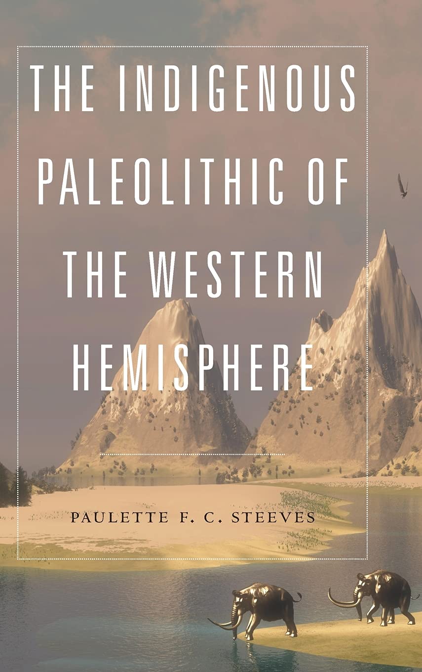 The Indigenous Paleolithic of the Western Hemisphere by Paulette F. C. Stevens