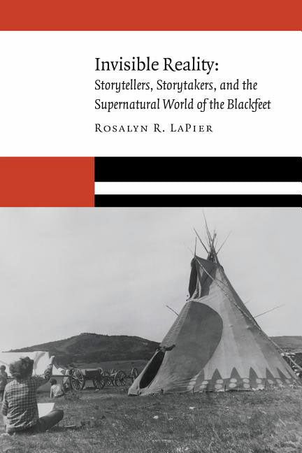 Invisible Reality: Storytellers, Storytakers, and the Supernatural World of the Blackfeet by Rosalyn LaPier