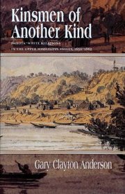 Kinsmen of Another Kind: Dakota White Relations in Upper Mississippi Valley 1650-1862 by Gary C. Anderson