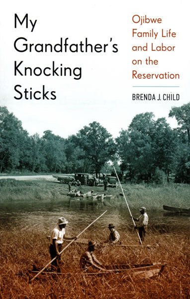 My Grandfathers Knocking Sticks: Ojibwe Family Life and Labor on the Reservation by Brenda J. Child