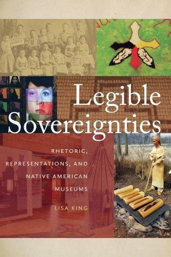 Legible Sovereignties: Rhetoric, Representations, and Native American Museums by Lisa King