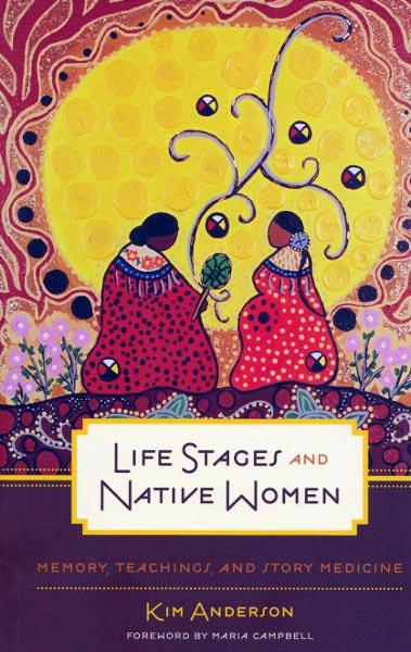 Life Stages and Native Women - Memory, Teachings, and Story Medicine by Kim Anderson