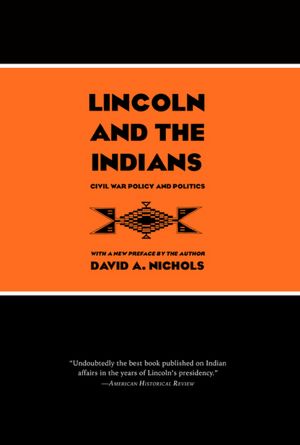 Lincoln and the Indians: Civil War Policy and Politics by David A. Nichols