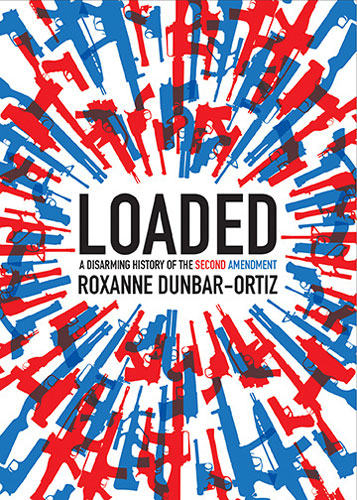 Loaded: A Disarming History of the Second Amendment by Roxanne Dunbar-Ortiz 