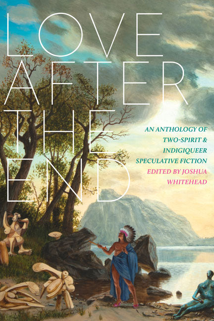 Love After the End: An Anthology of Two-Spirit and Indigiqueer Speculative Fiction by Joshua Whitehead (Editor)