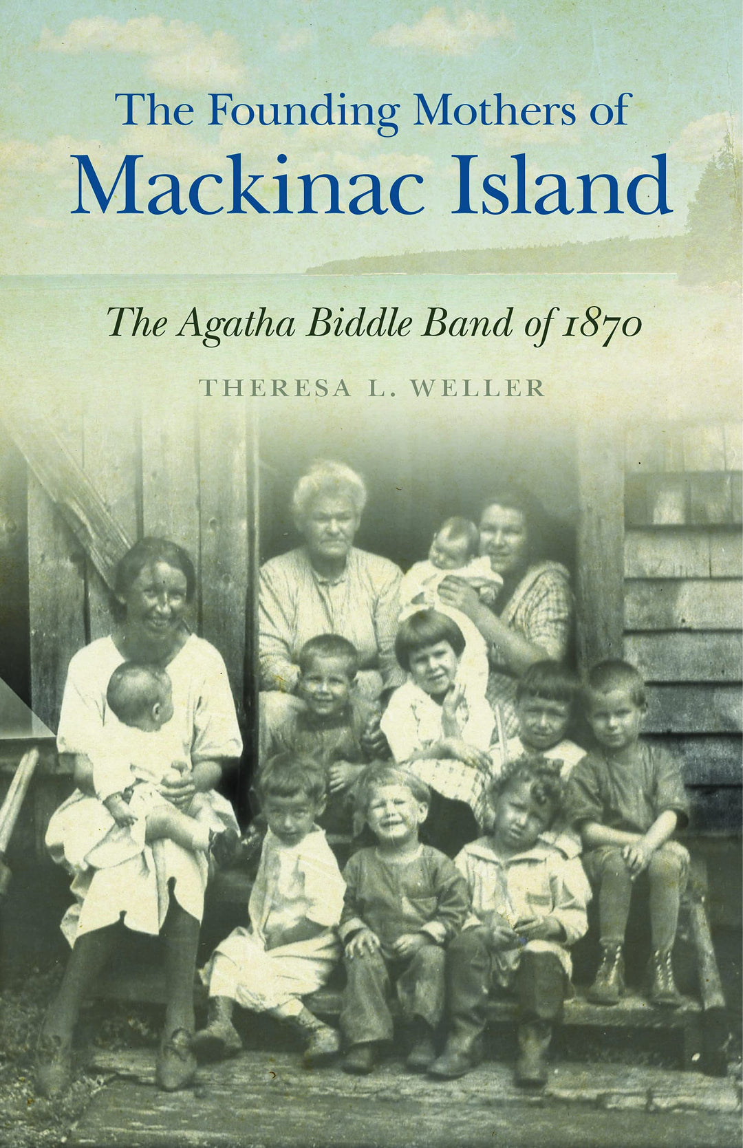  The Founding Mothers of Mackinac Island: The Agatha Biddle Band of 1870 by Theresa L. Weller
