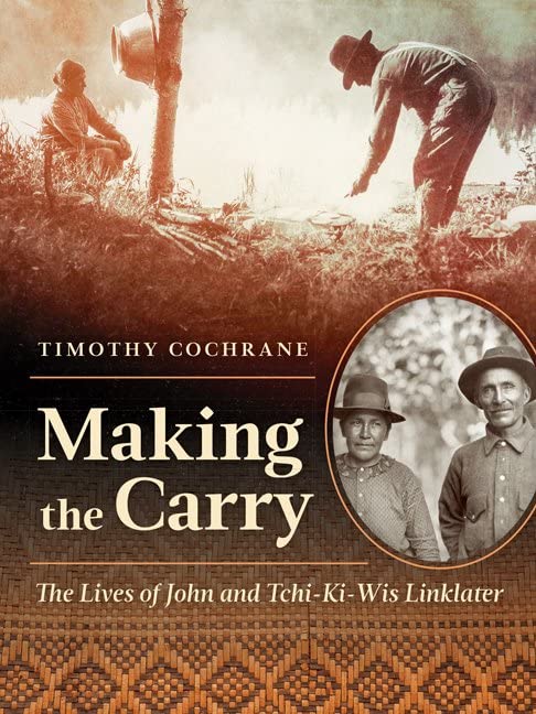 Making the Carry: The Lives of John and Tchi-Ki-Wis Linklater by  Timothy Cochrane